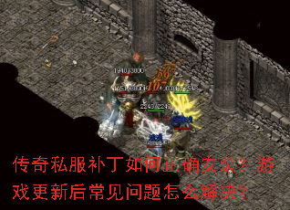 传奇私服补丁如何正确安装?游戏更新后常见问题怎么解决? 传奇私服补丁如何正确安装?游戏更新后常见问题怎么解决?