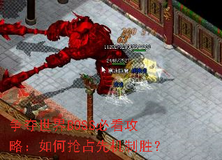 争夺世界BOSS必看攻略:如何抢占先机制胜? 争夺世界BOSS必看攻略:如何抢占先机制胜?