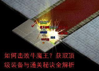 如何击败牛魔王?获取顶级装备与通关秘诀全解析 如何击败牛魔王?获取顶级装备与通关秘诀全解析