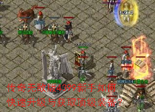 传奇无敌版4399新手如何快速升级与获取顶级装备? 传奇无敌版4399新手如何快速升级与获取顶级装备?