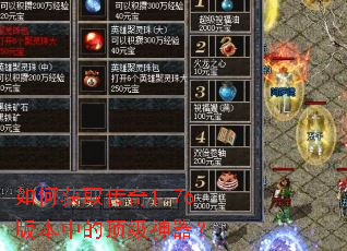 如何获取传奇1.76版本中的顶级神器? 如何获取传奇1.76版本中的顶级神器?