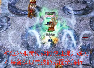 神泣外服传奇如何快速提升战力?装备获取与技能搭配全解析 神泣外服传奇如何快速提升战力?装备获取与技能搭配全解析