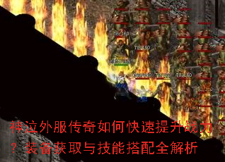 神泣外服传奇如何快速提升战力?装备获取与技能搭配全解析 神泣外服传奇如何快速提升战力?装备获取与技能搭配全解析