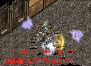 传奇开服配置教程:如何快速搭建自己的游戏服务器? 传奇开服配置教程:如何快速搭建自己的游戏服务器?
