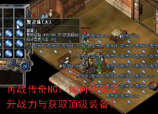 再战传奇NG:如何快速提升战力与获取顶级装备? 再战传奇NG:如何快速提升战力与获取顶级装备?