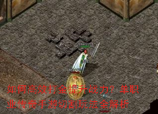 如何高效打金提升战力?单职业传奇手游切割玩法全解析 如何高效打金提升战力?单职业传奇手游切割玩法全解析