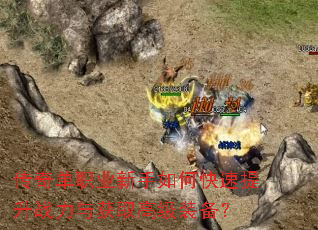 传奇单职业新手如何快速提升战力与获取高级装备? 传奇单职业新手如何快速提升战力与获取高级装备?