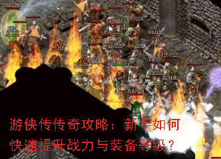 游侠传传奇攻略:新手如何快速提升战力与装备等级? 游侠传传奇攻略:新手如何快速提升战力与装备等级?