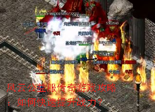 风云公益服传奇游戏攻略:如何快速提升战力? 风云公益服传奇游戏攻略:如何快速提升战力?
