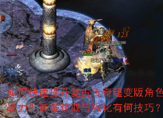 如何快速提升复古传奇超变版角色战力?装备获取与强化有何技巧? 如何快速提升复古传奇超变版角色战力?装备获取与强化有何技巧?