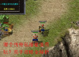 哪个传奇私服最值得玩?高手攻略全解析 哪个传奇私服最值得玩?高手攻略全解析