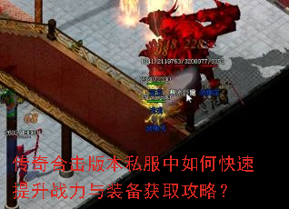 传奇合击版本私服中如何快速提升战力与装备获取攻略? 传奇合击版本私服中如何快速提升战力与装备获取攻略?
