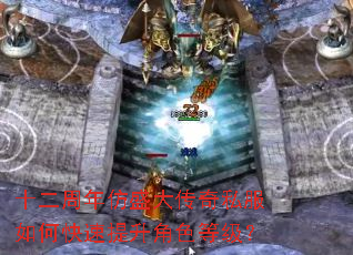 十二周年仿盛大传奇私服如何快速提升角色等级? 十二周年仿盛大传奇私服如何快速提升角色等级?