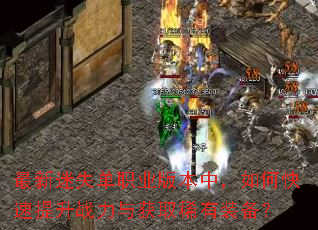 最新迷失单职业版本中,如何快速提升战力与获取稀有装备? 最新迷失单职业版本中,如何快速提升战力与获取稀有装备?