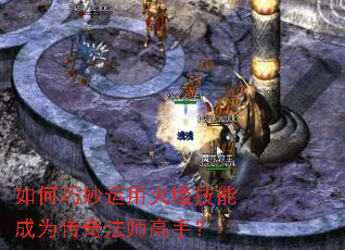 如何巧妙运用火墙技能成为传奇法师高手? 如何巧妙运用火墙技能成为传奇法师高手?