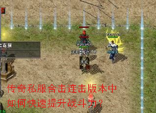 传奇私服合击连击版本中如何快速提升战斗力? 传奇私服合击连击版本中如何快速提升战斗力?