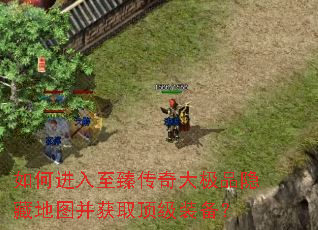 如何进入至臻传奇大极品隐藏地图并获取顶级装备? 如何进入至臻传奇大极品隐藏地图并获取顶级装备?