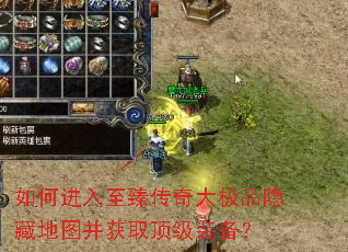 如何进入至臻传奇大极品隐藏地图并获取顶级装备? 如何进入至臻传奇大极品隐藏地图并获取顶级装备?