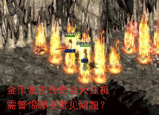 金币复古传奇全天挂机需警惕哪些常见问题? 金币复古传奇全天挂机需警惕哪些常见问题?